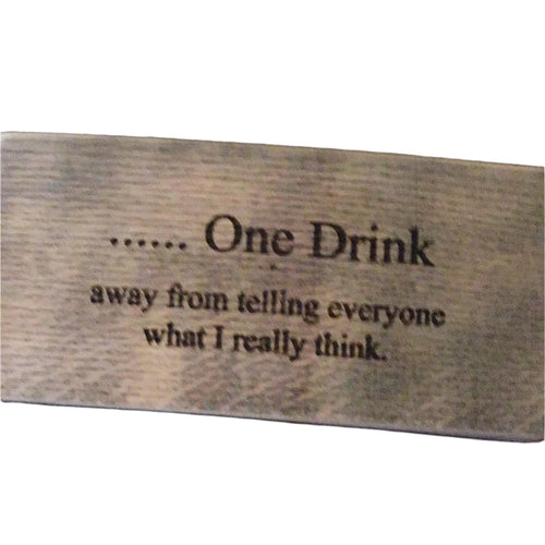 Wooden sign with text 'One Drink away from telling everyone what I really think' on a white background